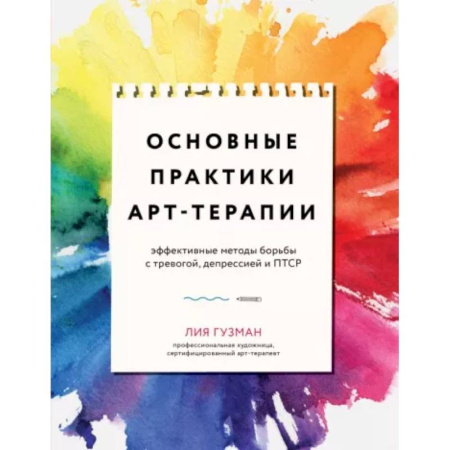Практическая психология, книга Основные практики арт-терапии. Эффективные методы борьбы с тревогой, депрессией и ПТСР купить по скидке
