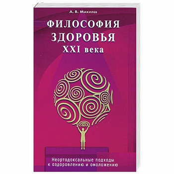 Философия здоровья ХХI века. Неортодоксальные подходы оздоровлению омоложению