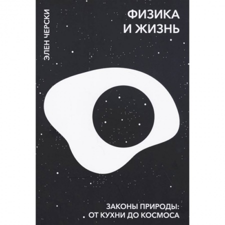Физика, книга Физика и жизнь. Законы природы: от кухни до космоса. Элен Черски купить по скидке