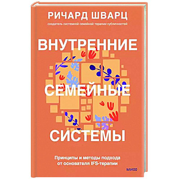 Внутренние семейные системы. Принципы и методы подхода от основателя IFS-терапии