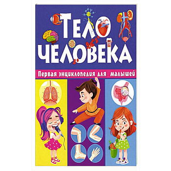 Тело человека. Первая энциклопедия для малышей