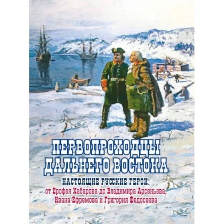 История нового времени (XVI - 1918 г.), книга Первопроходцы Дальнего Востока. Настоящие русские купить по скидке
