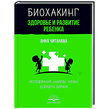 Биохакинг. Здоровье и развитие ребенка. Исследования, анализы, нормы, дефициты. Воркбук