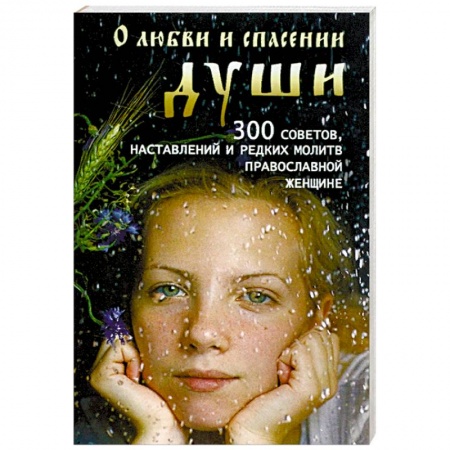 Православие в целом, книга О любви и спасении души. 300 советов, наставлений и редких молитв православной женщине купить по скидке
