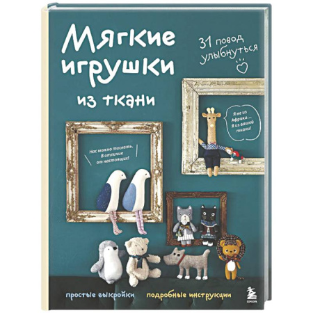 Мягкие игрушки. Куклы, книга Мягкие игрушки из ткани. 31 повод улыбнуться. Простые выкройки, подробные инструкции купить по скидке