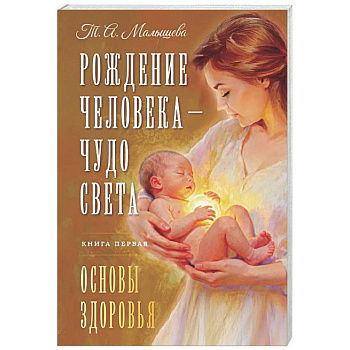 Рождение Человека - Чудо Света. Книга первая. Основы здоровья