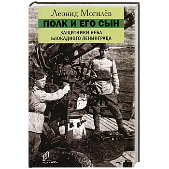 Полк и его сын. Защитники неба блокадного Ленинграда. Документы, воспоминания, художественная реконструкция