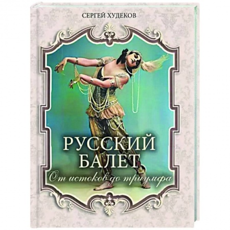 Танец. Балет. Хореография, книга Русский балет. От истоков до триумфа купить по скидке