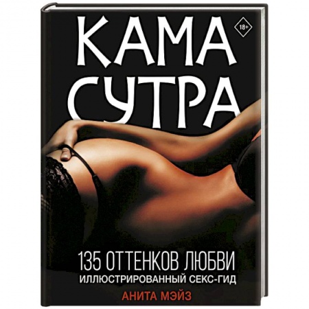 Камасутра. Практические пособия по сексу, книга Камасутра. 135 оттенков любви. Иллюстрированный секс-гид купить по скидке