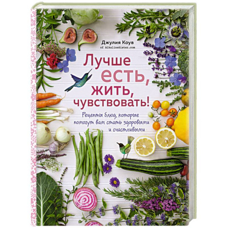 Вегетарианская кухня, книга Лучше есть, жить, чувствовать! Рецепты блюд, которые помогут вам стать здоровыми и счастливыми купить по скидке