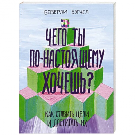 Практическая психология, книга Чего ты по-настоящему хочешь? Как ставить цели и достигать их купить по скидке