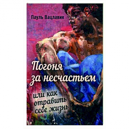 Практическая психология, книга Погоня за несчастьем, или Как отравить себе жизнь купить по скидке