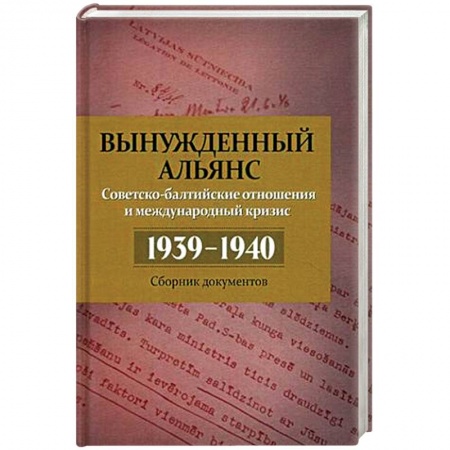 История городов, книга Вынужденный альянс. Советско-балтийские отношения и международный кризис. 1939-1940 гг. Сборник документов. Выпуск 5 купить по скидке