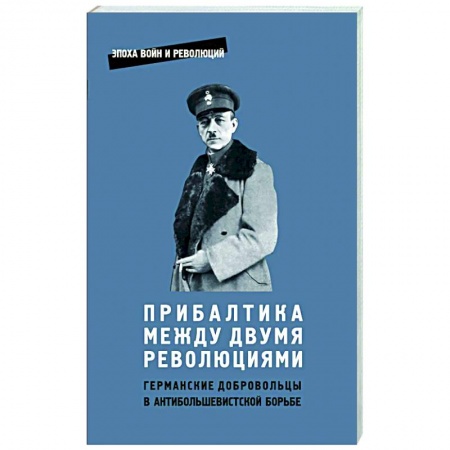 Общие работы по истории войн, книга Прибалтика между двумя революциями. Германские добродобровольцы в антибольшевистской борьбе купить по скидке