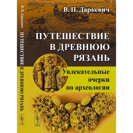 История городов, книга Путешествие в древнюю Рязань: Увлекательные очерки по археологии. купить по скидке