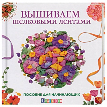 Вышивка, книга Вышиваем шелковыми лентами. Пособие для начинающих купить по скидке