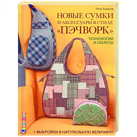 Рукоделие. Творчество, книга Новые сумки и аксессуары в стиле «пэчворк». Технологии и секреты (+ лист выкроек) купить по скидке