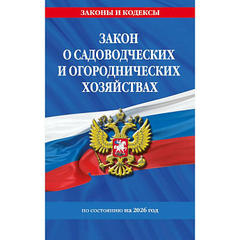 Закон о садоводческих и огороднических хозяйствах ФЗ по сост. на 2026 год / № 217 ФЗ