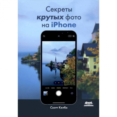 Фотосъемка. Руководства по технике фотосъемки, книга Секреты крутых фото на iPhone. Как сделать профессиональные снимки с помощью смартфона купить по скидке