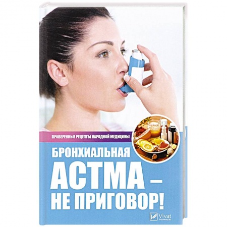 Система дыхания, книга Бронхиальная астма - не приговор! Проверенные рецепты народной медицины. Сайдакова Р.И. купить по скидке