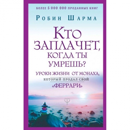 Эзотерические учения, книга Кто заплачет, когда ты умрешь? Уроки жизни от монаха, который продал свой «феррари» купить по скидке