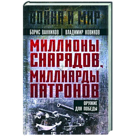Другие биографии, мемуары, книга Миллионы снарядов, миллиарды патронов. Оружие для Победы купить по скидке