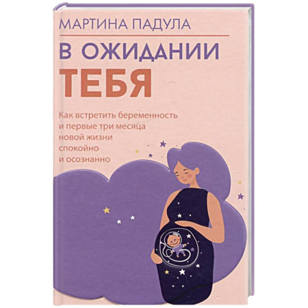 Беременность, уход за ребенком, книга В ожидании тебя. Как встретить беременность и первые три месяца новой жизни спокойно и осознанно купить по скидке