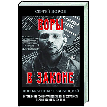 Воры в законе. Порожденные революцией. История советской организационной преступности певой половины ХХ века