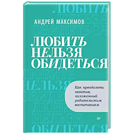 Практическая психология, книга Любить нельзя обидеться. Как преодолеть негатив, заложенный родительским воспитанием купить по скидке