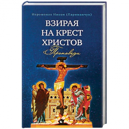 Православие в целом, книга Взирая на Крест Христов. Проповеди купить по скидке