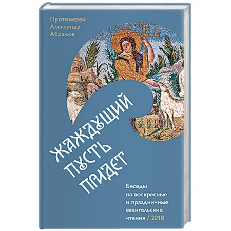 Православие в целом, книга Жаждущий пусть придет. Беседы на воскресные праздничные евангельские чтения купить по скидке