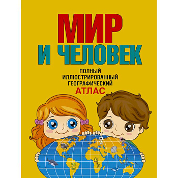 Мир и человек. Полный иллюстрированный географический атлас