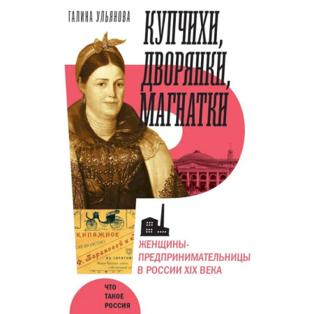 История, биография, мемуары, книга Купчихи, дворянки, магнатки: Женщины-предпринимательницы в России XIX века. купить по скидке