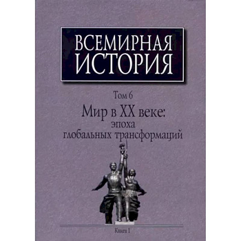 Всемирная история: В 6-ти томах. Т. 6 кн.1. Мир в XX веке: эпоха глобальных трансформаций