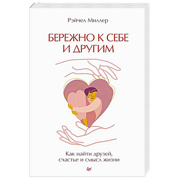 Бережно к себе и другим. Как найти друзей, счастье и смысл жизни