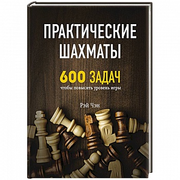 Практические шахматы: 600 задач, чтобы повысить уровень игры