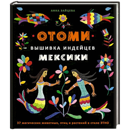 Вышивка, книга Отоми. Вышивка индейцев Мексики. 37 магических животных, птиц и растений в стиле ЭТНО купить по скидке