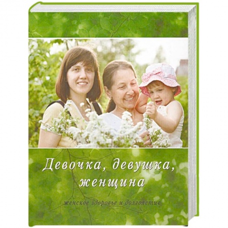 Медицинские энциклопедии и справочники, книга Девочка, девушка, женщина. Женское здоровье и долголетие купить по скидке