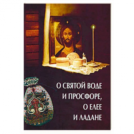 Православие в целом, книга О святой воде и просфоре, о елее и ладане купить по скидке