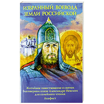 Избранный воевода земли Российской. Житийное повествование о святом благоверном князе Александре Невском