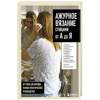 АЖУРНОЕ ВЯЗАНИЕ спицами от А до Я. От узора до наряда. Полное практическое руководство
