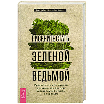 Рискните стать зеленой ведьмой. Руководство для мудрой хозяйки: как достичь благополучия
