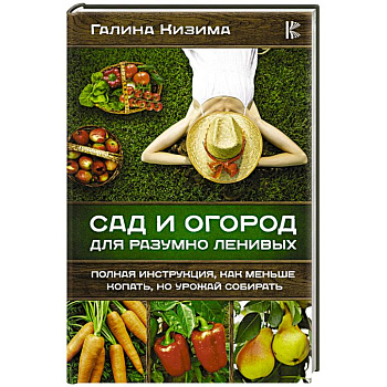 Сад и огород для разумно ленивых. Полная инструкция, как меньше копать, но урожай собирать