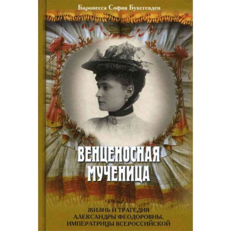 Мемуары, биографии исторических личностей, книга Венценосная мученица. Жизнь и трагедия Александры Федоровны, императрицы Всероссийской купить по скидке
