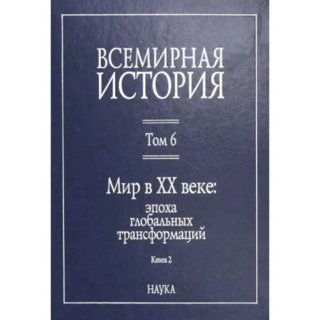 Общие работы по всемирной истории, книга Всемирная история: В 6-ти томах. Т. 6 кн.2. Мир в XX веке: эпоха глобальных трансформаций купить по скидке