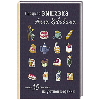 Сладкая вышивка Анны Кавабаты. Более 30 сюжетов из уютной кофейни