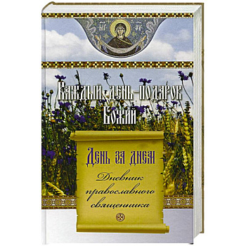 Каждый день-подарок Божий. День за днем. Дневник православного священника