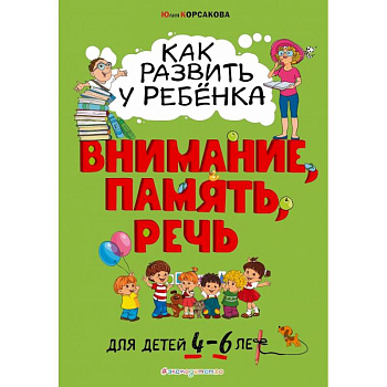 Как развить у ребёнка внимание, память, речь. Для детей от 4 до 6 лет