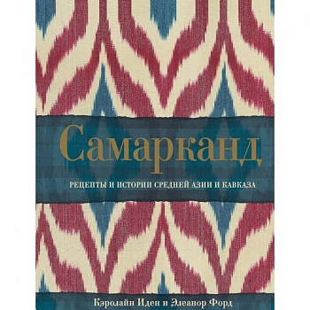 Самарканд. Рецепты и истории Средней Азии и Кавказа