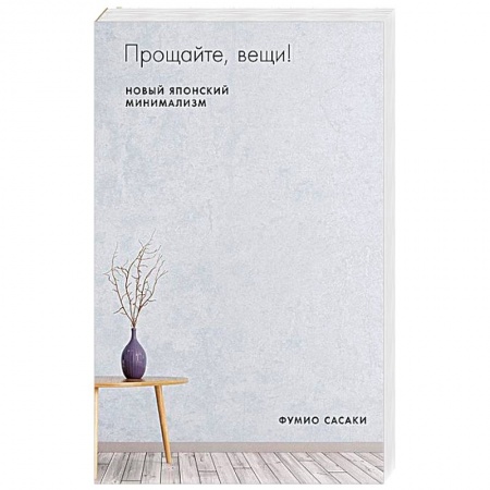 Домоводство. Обиходно-бытовые рекомендации, книга Прощайте, вещи! Новый японский минимализм. Сасаки Ф. купить по скидке